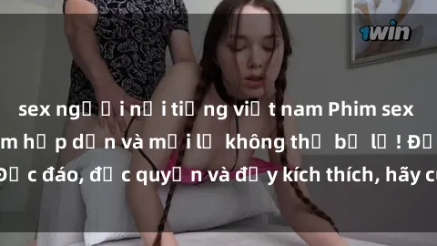 sex người nổi tiếng việt nam Phim sex Vietsub: Trải nghiệm hấp dẫn và mới lạ không thể bỏ lỡ! Độc đáo, độc quyền và đầy kích thích, hãy cùng khám phá ngay!