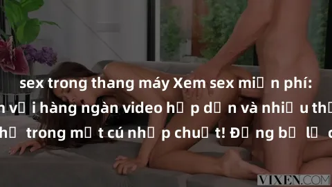sex trong thang máy Xem sex miễn phí: Cùng trải nghiệm với hàng ngàn video hấp dẫn và nhiều thể loại đa dạng chỉ trong một cú nhấp chuột! Đừng bỏ lỡ cơ hội thưởng thức tuyệt vời này ngay hôm nay!