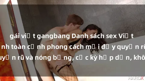 gái việt gangbang Danh sách sex Việt Nam không che - Ảnh toàn cảnh phong cách mới đầy quyến rũ và nóng bỏng, cực kỳ hấp dẫn, không thể bỏ qua!