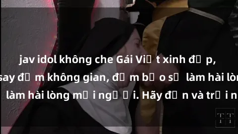 jav idol không che Gái Việt xinh đẹp, nồng nàn làm tình say đắm không gian, đảm bảo sẽ làm hài lòng mọi người. Hãy đến và trải nghiệm ngay!
