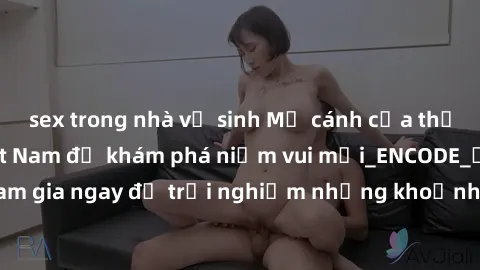 sex trong nhà vệ sinh Mở cánh cửa thế giới sex MILF Việt Nam để khám phá niềm vui mới_ENCODE_. Hãy tham gia ngay để trải nghiệm những khoảnh khắc đầy kích thích và đam mê.
