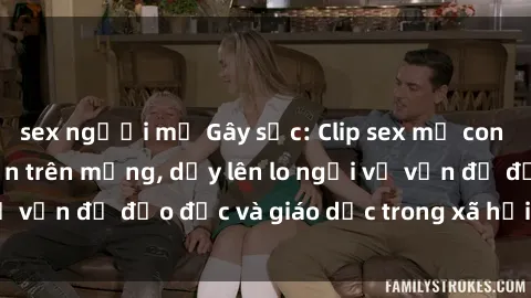 sex người mỹ Gây sốc: Clip sex mẹ con Việt Nam lan truyền trên mạng, dấy lên lo ngại về vấn đề đạo đức và giáo dục trong xã hội hiện nay.