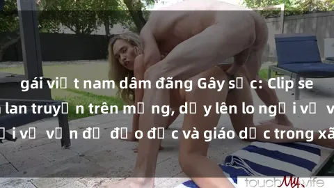 gái việt nam dâm đãng Gây sốc: Clip sex mẹ con Việt Nam lan truyền trên mạng, dấy lên lo ngại về vấn đề đạo đức và giáo dục trong xã hội hiện nay.