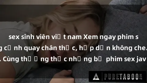 sex sinh viên việt nam Xem ngay phim sex jav HD với những cảnh quay chân thực, hấp dẫn không che. Cùng thưởng thức những bộ phim sex jav HD hot nhất hiện nay!