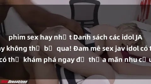 phim sex hay nhất Danh sách các idol JAV hot nhất hiện nay không thể bỏ qua! Đam mê sex jav idol có thể khám phá ngay để thỏa mãn nhu cầu giải trí của mình!